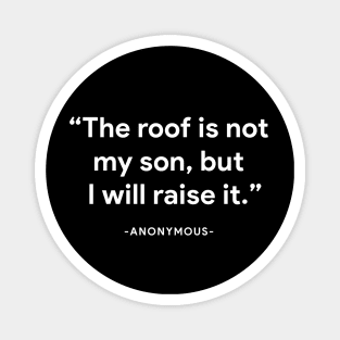 "The roof is not my son, but I will raise it" - anonymous Magnet